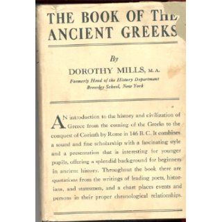 The Book of the Ancient Greeks An introduction to the history and civilization of Greece from the coming of the Greeks to the conquest of Corinth by Rome in 146 B.C Dorothy Mills Books
