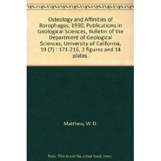 Osteology and Affinities of Borophagus, 1930, Publications in Geological Sciences, Bulletin of the Department of Geological Sciences, University of California, 19 (7)  171 216, 2 figures and 14 plates. W. D. Matthew Books