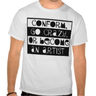 Conform, Go Crazy, or become an Artist Tshirt