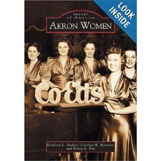 Akron Women (Images of America) Kathleen L. Endres, Carolyn H. Herman, Penny L. Fox 9780738533698 Books