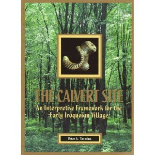 The Calvert Site An Interpretive Framework for the Early Iroquoian Village (Paper (Archaeological Survey of Canada), 156) Peter A. Timmins 9780660159690 Books