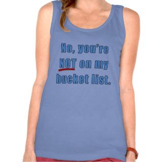 No, You're Not on My Bucket List Tshirt