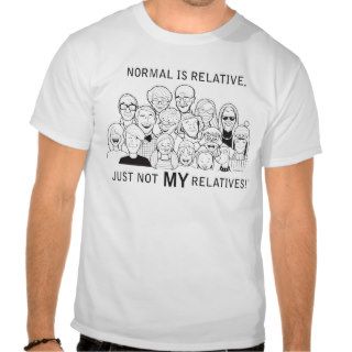 Normal is Relative, Just Not MY Relatives T Shirt
