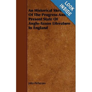 An Historical Sketch Of The Progress And Present State Of Anglo Saxon Literature In England John Petheram 9781443765473 Books