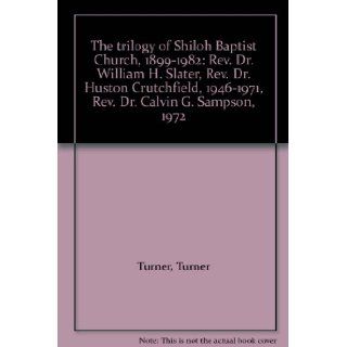 The trilogy of Shiloh Baptist Church, 1899 1982 Rev. Dr. William H. Slater, Rev. Dr. Huston Crutchfield, 1946 1971, Rev. Dr. Calvin G. Sampson, 1972 Turner Turner Books