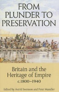 From Plunder to Preservation Britain and the Heritage of Empire, c.1800 1940 (Proceedings of the British Academy) (9780197265413) Astrid Swenson, Peter Mandler Books
