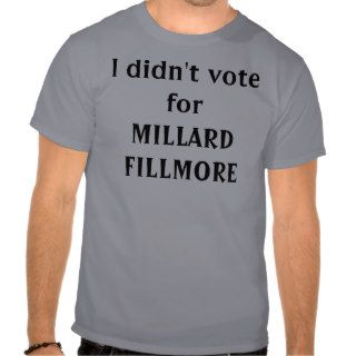 I didn't vote for MILLARD FILLMORE Tshirts