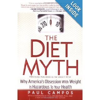 The Diet Myth Why America's Obsessions with Weight is Hazardous to Your Health Paul Campos 9781592401352 Books