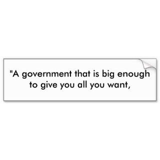 "A government that is big enough to give you alBumper Stickers