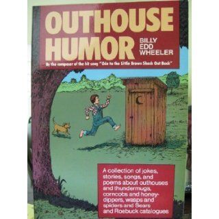 Outhouse Humor A Collection of Jokes, Stories, Songs, and Poems About Outhouses and Thundermugs, Corncobs and Honey Dippers, Wasps and Spiders, and Billy Ed Wheeler 9780874830583 Books