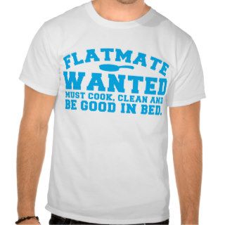 FLATMATE WANTED must cook clean and be good in bed T Shirts
