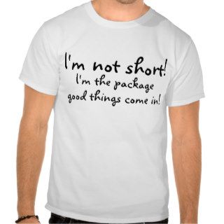 Im Not Short Im The Package Good Things Come In T Shirts