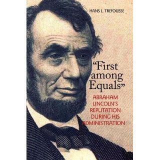 First among Equals Abraham Lincoln's Reputation During His Administration (North's Civil War) Hans L. Trefousse 9780823224685 Books