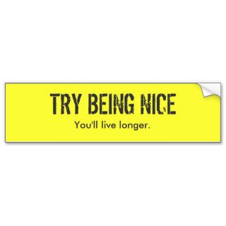 TRY BEING NICE, You'll live longer. Bumper Sticker