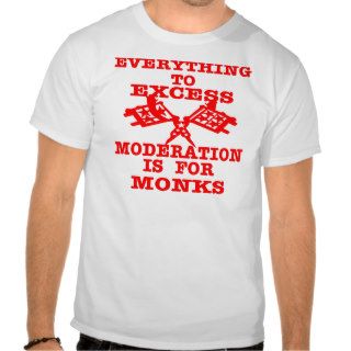 Everything To Excess Moderation Is For Monks Tee Shirt