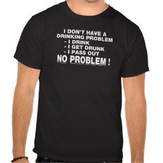 I don' t have a drinking problem FUNNY tee shirt
