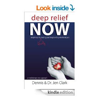 Deep Relief NOW Simple Keys for Quickly Healing Your Longstanding Emotional Pain eBook Dennis, Dr. Jen Clark Kindle Store