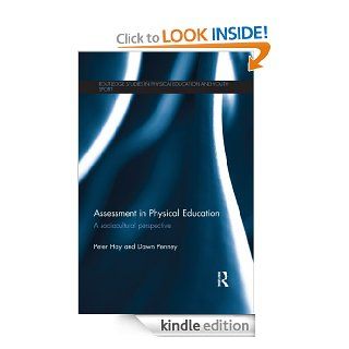 Assessment in Physical Education A Sociocultural Perspective (Routledge Studies in Physical Education and Youth Sport) eBook Peter Hay, Dawn Penney Kindle Store