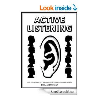 Active Listening 101 How to Turn Down Your Volume to Turn Up Your Communication Skills eBook Emilia Hardman Kindle Store