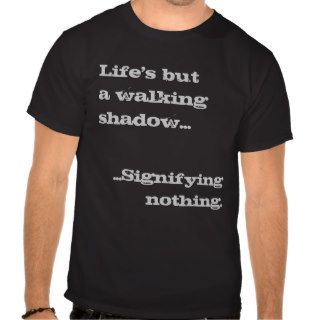 Life's But A Walking ShadowSignifying Nothing Shirts