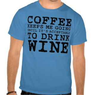 Coffee Keeps Me Going Until Wine T Shirt