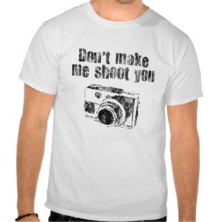 Don't Make Me Shoot You T Shirts