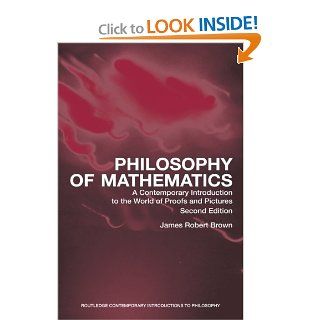 Philosophy of Mathematics A Contemporary Introduction to the World of Proofs and Pictures (Routledge Contemporary Introductions to Philosophy) (9780415960472) James Robert Brown Books