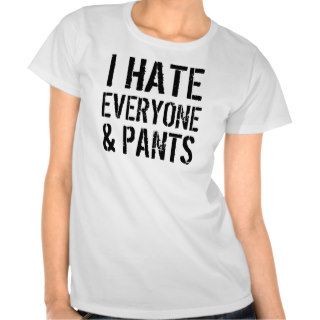 I Hate Everyone and Pants Ladies T Shirt