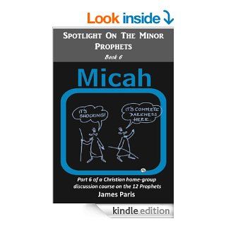 Spotlight On The Minor Prophets   MICAH Part 6 of a Christian home group Bible Study series on the 12 Prophets eBook James Paris, Agnieszka Gorak Kindle Store