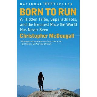 Born to Run A Hidden Tribe, Superathletes, and the Greatest Race the World Has Never Seen Christopher McDougall 9780307279187 Books