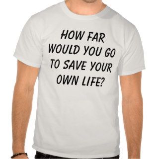 How Far Would You GoTo Save Your Own Life? T shirts