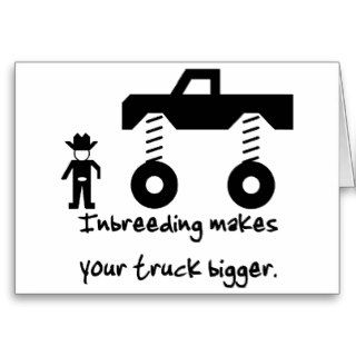 Inbreeding makes your truck bigger. cards