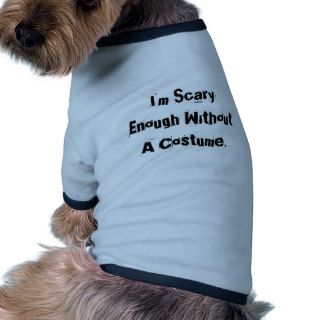 I'm Scary Enough Without A Costume. Pet T shirt