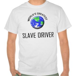 World's Greatest Slave Driver T shirts
