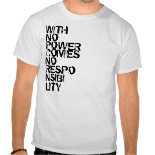 WITH NO POWER COMES NO RESPONSIBILITY T SHIRTS