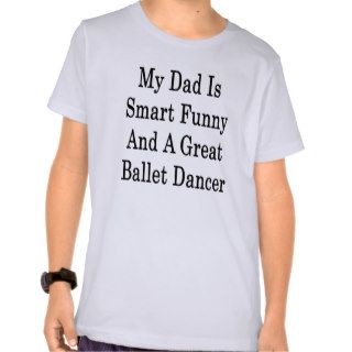 My Dad Is Smart Funny And A Great Ballet Dancer T shirts