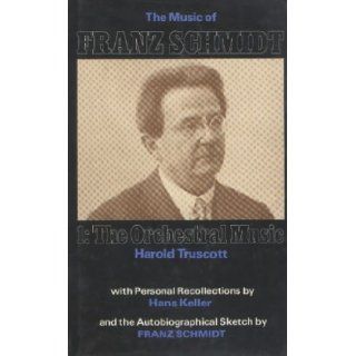 Music of Franz Schmidt 1 The Orchestral Music (The Music of Franz Schmidt, Vol 1) Harold Truscott 9780907689119 Books