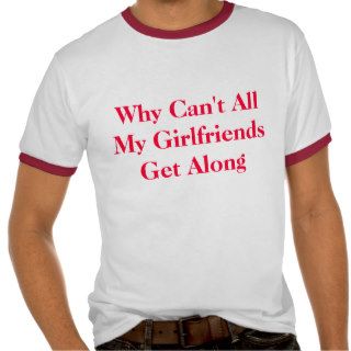 Why Can't All My Girlfriends Get Along T Shirts