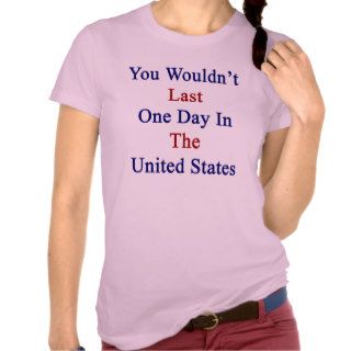 You Wouldn't Last One Day In The United States T Shirts