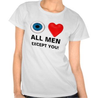 i love all men   except you t shirts