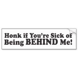 Honk If You're Sick Of Being Behind Me   Bumper S Bumper Sticker