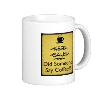 Keep Calm and Did Someone Say Coffee Mugs