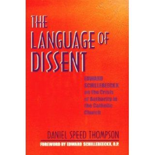 The Language of Dissent Edward Schillebeeckx on the Crisis of Authority in the Catholic Church Daniel Speed Thompson 9780268033590 Books