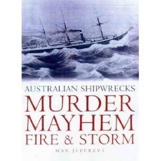 Murder, Mayhem, Fire, & Storm Australian Shipwrecks Max Jeffreys 9781864364453 Books