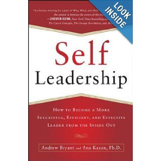Self Leadership How to Become a More Successful, Efficient, and Effective Leader from the Inside Out Andrew Bryant, Ana Lucia Kazan 9780071799096 Books