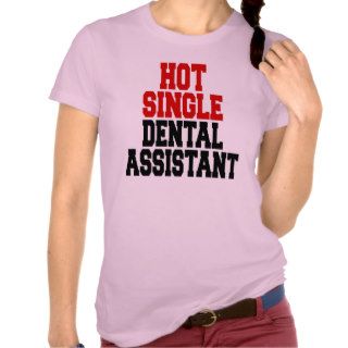 Hot Single Dental Assistant T Shirt