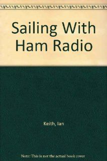 Sailing With Ham Radio (9780939837175) Ian Keith, Derek Van Loan Books