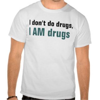 I don't do drugs, I AM drugs Shirts