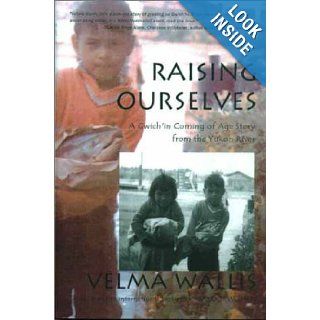Raising Ourselves A Gwich'in Coming of Age Story from the Yukon River (Alaska Book Adventures (Epicenter Press)) Velma Wallis, James L Grant 9780970849304 Books