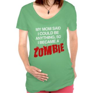 MOM SAID I COULD BE A ZOMBIE MATERNITY TOP